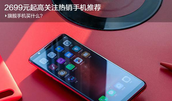 旗舰手机买什么？2699元起高关注热销手机推荐