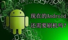 现在的安卓机还需要刷机吗？刷机有什么好处和坏处