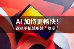 AI加持更畅快！这些手机越用越“聪明”