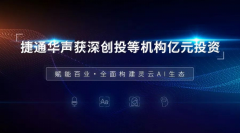 赋能百业 捷通华声获深创投、七匹狼节能环保基金等机构亿元