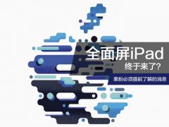 全面屏iPad终于来了？果粉必须提前了解的消息